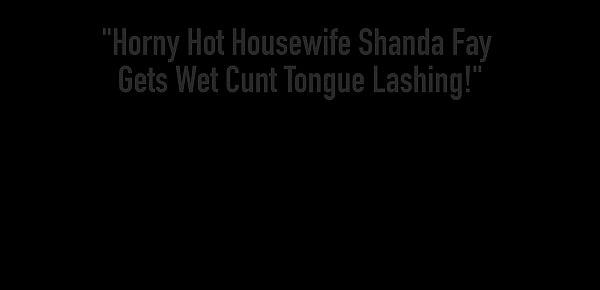  Horny Hot Housewife Shanda Fay Gets Wet Cunt Tongue Lashing!